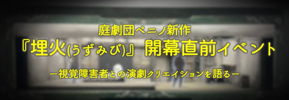 <strong>庭劇団ペニノ「埋火（うずみび）」開幕直前イベント</strong><strong></strong>