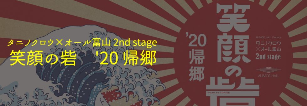 タニノクロウ×オール富山 2nd stage「笑顔の砦 ’20帰郷」